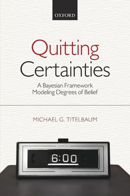Quitting Certainties A Bayesian Framework Modeling Degrees of Belief Titelbaum