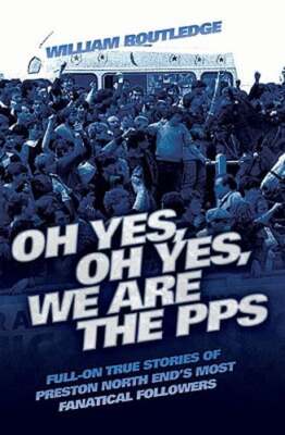 Oh Yes, Oh Yes, We are the PPS - Full-on True Stories of Preston North End's