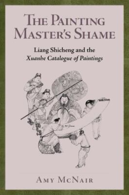 The Painting Master s Shame: Liang Shicheng and the Xuanhe Catalogue of Painting
