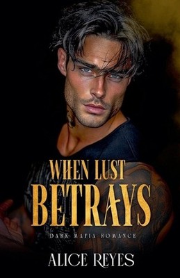 When Lust Betrays: Dark Mafia Romance by Alice Reyes Paperback Book