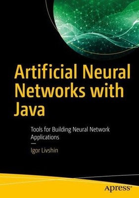 Artificial Neural Networks with Java: Tools for Building Neural Network Applicat