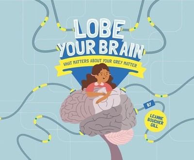 Lobe Your Brain: What Matters About Your Grey Matter by Leanne Boucher Gill (Eng
