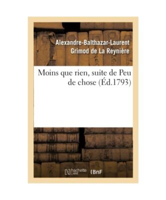 Moins Que Rien, Suite de Peu de Chose. Ouvrage d'Un Genre Assez Neuf Et Plus Mor