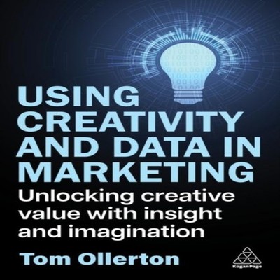 Using Creativity and Data in Marketing Unlocking Creative Value w