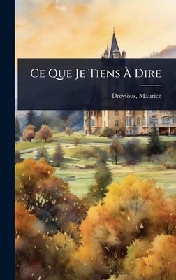 Ce Que Je Tiens Dire by Dreyfous Maurice 1843- Hardcover Book