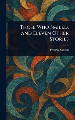 Those Who Smiled, and Eleven Other Stories by Perceval Gibbon Hardcover Book
