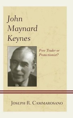 John Maynard Keynes: Free Trader or Protectionist? by Joseph R. Cammarosano (Eng