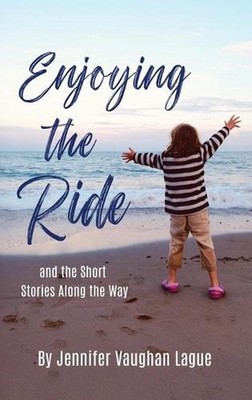 Enjoying the Ride and the Short Stories Along the Way by Jennifer Vaughan Lague 