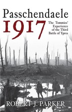 Passchendaele 1917: The Tommies' Experience of the Third Battle of Ypres by Robe
