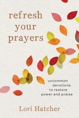 Refresh Your Prayers | Uncommon Devotions to Restore Power and Praise | Hatcher
