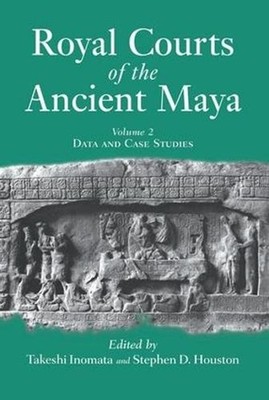 Royal Courts Of The Ancient Maya: Volume 2: Data And Case Studies by Takeshi Ino