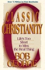Classic Christianity: Life's Too Short to Miss the Real Thing by Bob George