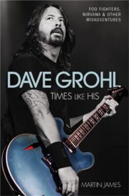 Dave Grohl: Times Like His: Foo Fighters, Nirvana and Other Misadventures