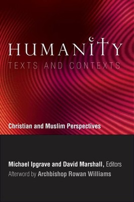 Humanity: Texts and Contexts: Christian and Muslim Perspectives by Michael Ipgra