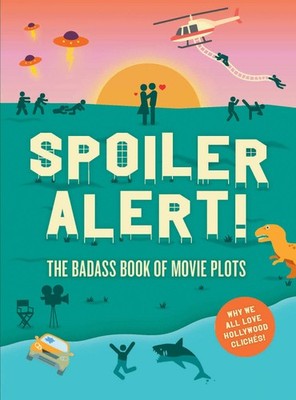 Spoiler Alert!: The Badass Book of Movie Plots: Why We All Love Hollywood Cl...