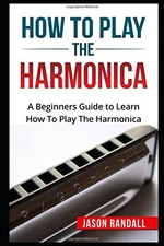 HOW TO PLAY THE HARMONICA: A BEGINNERS GUIDE TO LEARN HOW By Jason Randall *VG+*