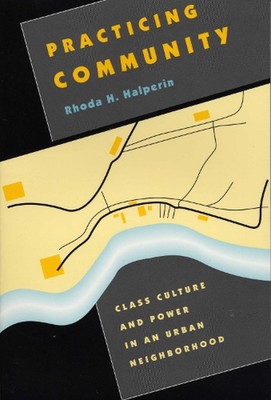 Practicing Community: Class Culture and Power in an Urban Neighborhood by Rhoda 