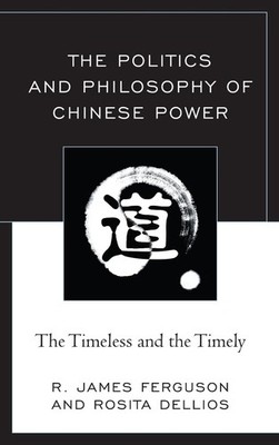 The Politics and Philosophy of Chinese Power: The Timeless and the Timely by R. 