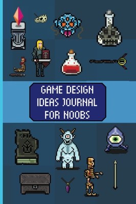 Game Design Ideas Journal For Noobs: A Videogame Development Logbook: With Game