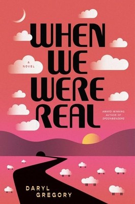 When We Were Real: A Novel by Daryl Gregory (hardcover)