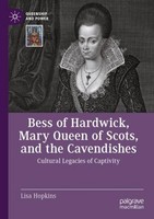 Bess Of Hardwick, Mary Queen Of Scots, And The Cavendishes Lisa Hopkins