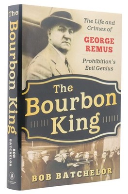 Bob Batchelor / Bourbon King The Life and Crimes of George Remus Prohibition's