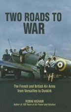 Two Roads to War: The French and British Air Arms from Versailles to Dunkirk
