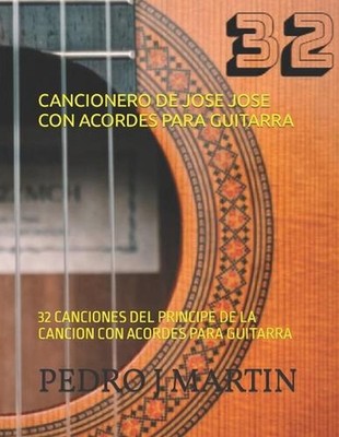 Cancionero de Jose Jose Con Acordes Para Guitarra: 32 Canciones del Principe de