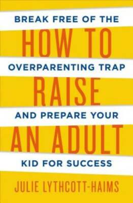 How to Raise an Adult: Break Free of the Overparenting Trap and Prepare Y - GOOD