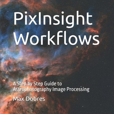 PixInsight Workflows: A Step by Step Guide to Astrophotography Image Processing 