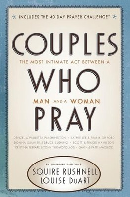 Couples Who Pray: The Most Intimate Act Between a Man and a Woman by Squire Rush