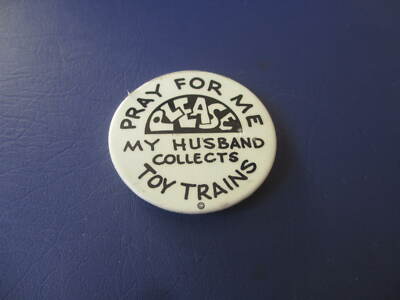 PLEASE PRAY FOR ME MY HUSBAND COLLECTS TOY TRAINS PINBACK BUTTON *