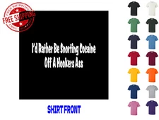 Graphic T Shirt I'd Rather Snort Cocaine Off A Hookers Ass S M L XL 2XL 3XL 
