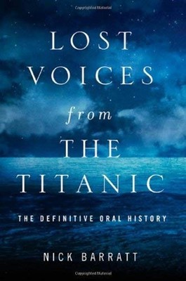 Lost Voices from the Titanic : The Definitive Oral History Nick B
