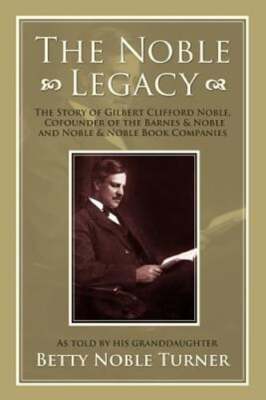 The Noble Legacy: The Story of Gilbert Clifford Noble, Cofounder of the Barnes &