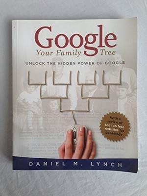 Google Your Family Tree: Unlocking the Hidden Power of Google,