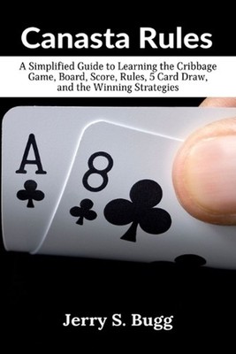 Canasta Rules: A Simplified Guide to Learning the Cribbage Game, Board, Score, R