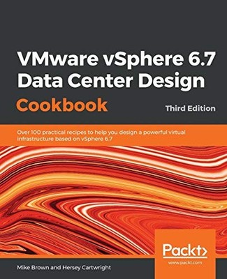 VMWARE VSPHERE 6.7 DATA CENTER DESIGN COOKBOOK: OVER 100 By Mike Brown & Hersey