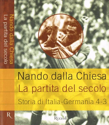 La partita del secolo. Storia di Italia-Germania: 4-3. Dalla Chiesa Nando. 2001.