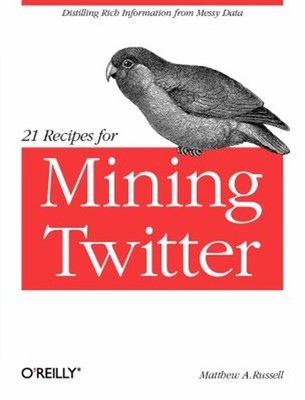 21 Recipes for Mining Twitter : Distilling Rich Information from
