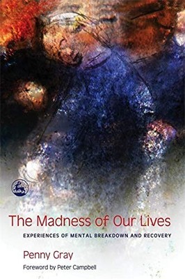 The Madness of Our Lives: Experiences of Mental Breakdown and Re