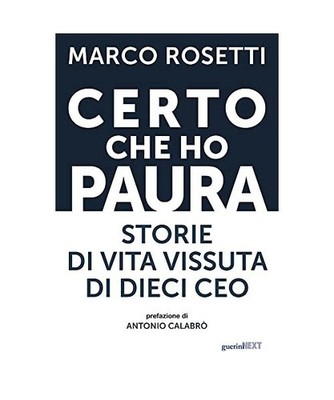 Certo che ho paura. Storie di vita vissuta di dieci CEO, Rosetti, Marco
