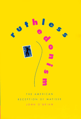 Ruthless Hedonism: the American Reception of Matisse -  NEW John O'brian 1999