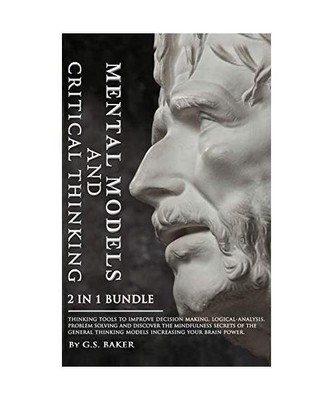 MENTAL MODELS and CRITICAL THINKING 2 in 1 Bundle, G. S. Baker