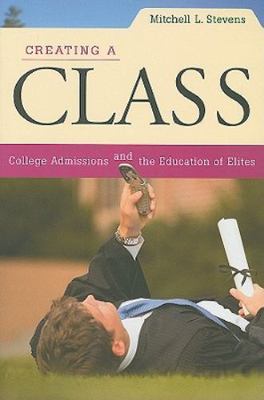 Creating a Class: College Admissions and the Education of Elites