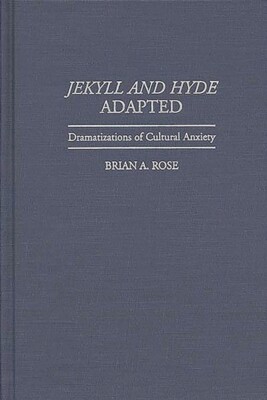 Jekyll And Hyde Adapted: Dramatizations Of Cultural Anxiety