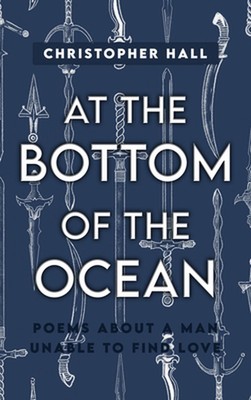 At the Bottom of the Ocean: Poems About A Man Unable To Find Love by Christopher