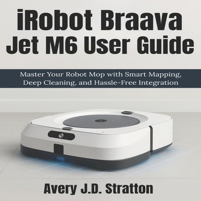 iRobot Braava Jet M6 User Guide Master Your Robot Mop with Smart