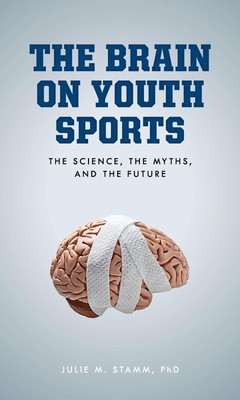 The Brain on Youth Sports: The Science, the Myths, and the Future by Julie M. St