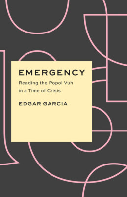 Emergency: Reading The Popol Vuh In A Time Of Crisis